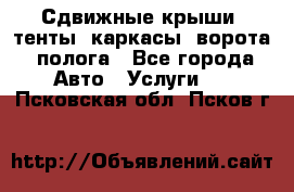 Сдвижные крыши, тенты, каркасы, ворота, полога - Все города Авто » Услуги   . Псковская обл.,Псков г.